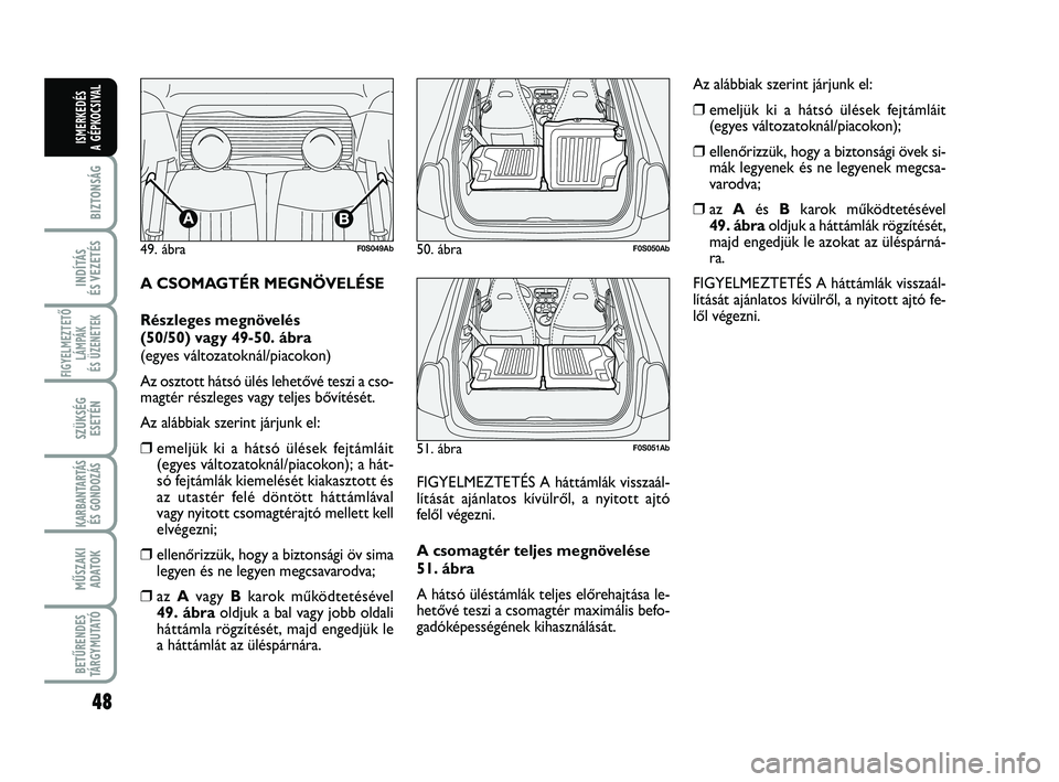 Abarth 500 2012  Kezelési és karbantartási útmutató (in Hungarian) 48
BIZTONSÁG
INDÍTÁS 
ÉS VEZETÉS
FIGYELMEZTETŐ
LÁMPÁK 
ÉS ÜZENETEK
SZÜKSÉG
ESETÉN
KARBANTARTÁS
ÉS GONDOZÁS
MŰSZAKI
ADATOK
BETŰRENDES
TÁRGYMUTATÓ
ISMERKEDÉS
A GÉPKOCSIVAL
A CSOMAG