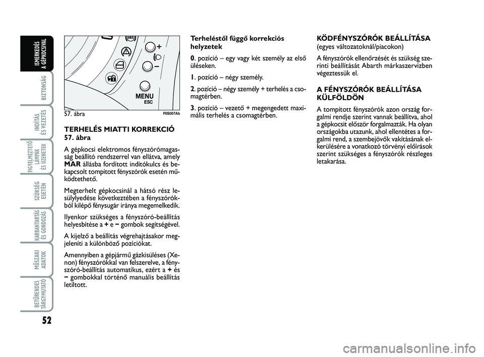 Abarth 500 2012 Kezelési és karbantartási útmutató (in Hungarian) 52
BIZTONSÁG
INDÍTÁS
ÉS VEZETÉS
FIGYELMEZTETŐ
LÁMPÁK
ÉS ÜZENETEK
SZÜKSÉG
ESETÉN
KARBANTARTÁS
ÉS GONDOZÁS
MŰSZAKI
ADATOK
BETŰRENDES
TÁRGYMUTATÓ
ISMERKEDÉS
A GÉPKOCSIVAL
TERHELÉ Abarth 500 2012 Kezelési és karbantartási útmutató (in Hungarian) 52
BIZTONSÁG
INDÍTÁS
ÉS VEZETÉS
FIGYELMEZTETŐ
LÁMPÁK
ÉS ÜZENETEK
SZÜKSÉG
ESETÉN
KARBANTARTÁS
ÉS GONDOZÁS
MŰSZAKI
ADATOK
BETŰRENDES
TÁRGYMUTATÓ
ISMERKEDÉS
A GÉPKOCSIVAL
TERHELÉ