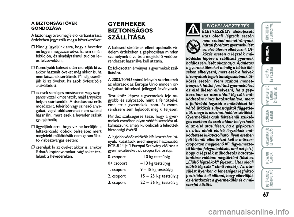 Abarth 500 2012 Kezelési és karbantartási útmutató (in Hungarian) 67
INDÍTÁS
ÉS VEZETÉS
FIGYELMEZTETŐ
LÁMPÁK
ÉS ÜZENETEK
SZÜKSÉG
ESETÉN
KARBANTARTÁS
ÉS GONDOZÁS
MŰSZAKI
ADATO
K
BETŰRENDES
TÁRGYMUTATÓ
ISMERKEDÉS
A GÉPKOCSIVAL
BIZTONSÁG
A BIZTON Abarth 500 2012 Kezelési és karbantartási útmutató (in Hungarian) 67
INDÍTÁS
ÉS VEZETÉS
FIGYELMEZTETŐ
LÁMPÁK
ÉS ÜZENETEK
SZÜKSÉG
ESETÉN
KARBANTARTÁS
ÉS GONDOZÁS
MŰSZAKI
ADATO
K
BETŰRENDES
TÁRGYMUTATÓ
ISMERKEDÉS
A GÉPKOCSIVAL
BIZTONSÁG
A BIZTON