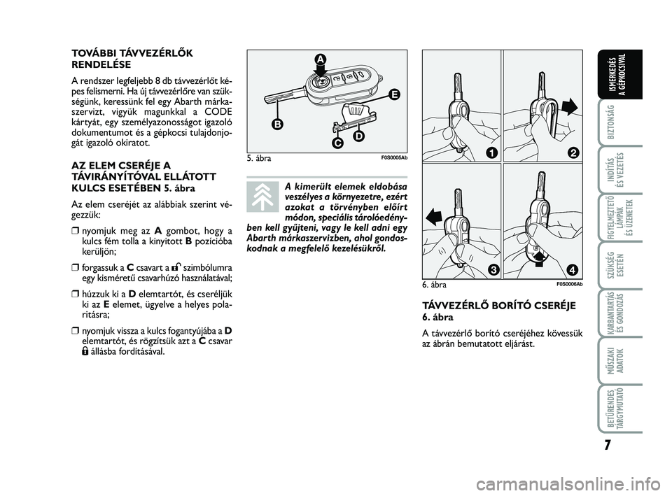 Abarth 500 2012  Kezelési és karbantartási útmutató (in Hungarian) 7
BIZTONSÁG
INDÍTÁS
ÉS VEZETÉS
FIGYELMEZTETŐ
LÁMPÁK 
ÉS ÜZENETEK
SZÜKSÉG
ESETÉN
KARBANTARTÁS
ÉS GONDOZÁS
MŰSZAKI
ADATO
K
BETŰRENDES
TÁRGYMUTATÓ
ISMERKEDÉS
A GÉPKOCSIVAL
TÁVVEZÉ
