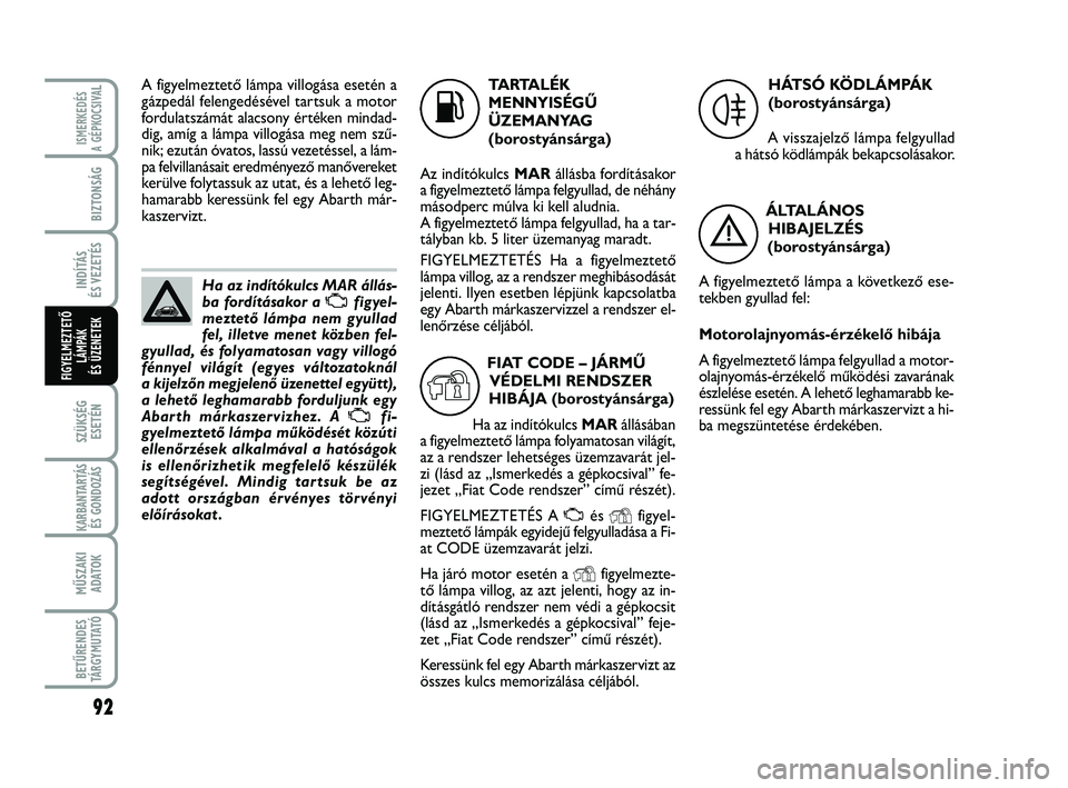 Abarth 500 2012 Kezelési és karbantartási útmutató (in Hungarian) 92
SZÜKSÉG
ESETÉN
KARBANTARTÁS
ÉS GONDOZÁS
MŰSZAKI
ADATOK
BETŰRENDES
TÁRGYMUTATÓ
ISMERKEDÉS
A GÉPKOCSIVA
L
BIZTONSÁG
INDÍTÁS
ÉS VEZETÉS
FIGYELMEZTETŐ
LÁMPÁK
ÉS ÜZENETEK
Ha az i Abarth 500 2012 Kezelési és karbantartási útmutató (in Hungarian) 92
SZÜKSÉG
ESETÉN
KARBANTARTÁS
ÉS GONDOZÁS
MŰSZAKI
ADATOK
BETŰRENDES
TÁRGYMUTATÓ
ISMERKEDÉS
A GÉPKOCSIVA
L
BIZTONSÁG
INDÍTÁS
ÉS VEZETÉS
FIGYELMEZTETŐ
LÁMPÁK
ÉS ÜZENETEK
Ha az i