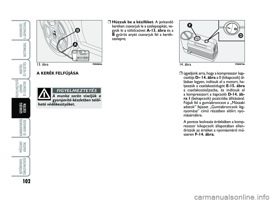 Abarth 500 2013  Kezelési és karbantartási útmutató (in Hungarian) 102
FIGYELMEZTETŐ
LÁMPÁK 
ÉS ÜZENETEK
KARBANTARTÁS
ÉS GONDOZÁS
MŰSZAKI
ADATOK
BETŰRENDES
TÁRGYMUTATÓ
ISMERKEDÉS
A GÉPKOCSIVA
L
BIZTONSÁG
INDÍTÁS 
ÉS VEZETÉS
SZÜKSÉG
ESETÉN
14. á