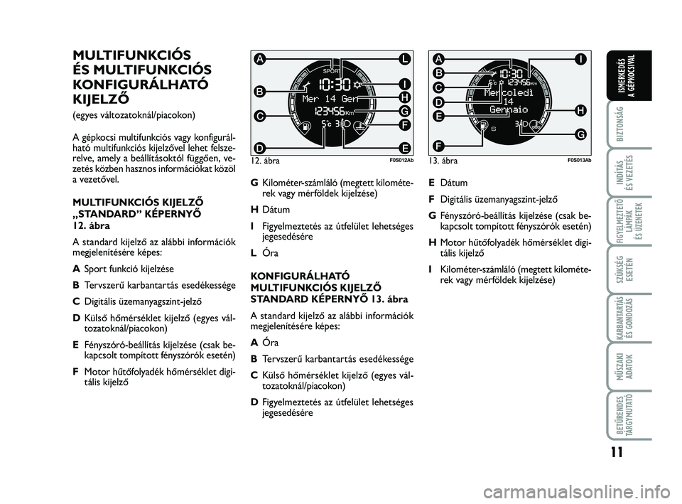 Abarth 500 2013 Kezelési és karbantartási útmutató (in Hungarian) 11
BIZTONSÁG
INDÍTÁS
ÉS VEZETÉS
FIGYELMEZTETŐ
LÁMPÁK
ÉS ÜZENETEK
SZÜKSÉG
ESETÉN
KARBANTARTÁS
ÉS GONDOZÁS
MŰSZAKI
ADATO
K
BETŰRENDES
TÁRGYMUTATÓ
ISMERKEDÉS
A GÉPKOCSIVAL
MULTIFUN Abarth 500 2013 Kezelési és karbantartási útmutató (in Hungarian) 11
BIZTONSÁG
INDÍTÁS
ÉS VEZETÉS
FIGYELMEZTETŐ
LÁMPÁK
ÉS ÜZENETEK
SZÜKSÉG
ESETÉN
KARBANTARTÁS
ÉS GONDOZÁS
MŰSZAKI
ADATO
K
BETŰRENDES
TÁRGYMUTATÓ
ISMERKEDÉS
A GÉPKOCSIVAL
MULTIFUN