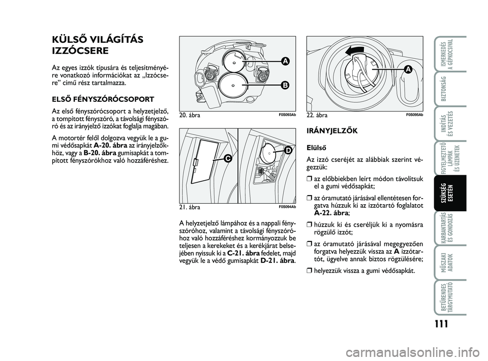 Abarth 500 2013 Kezelési és karbantartási útmutató (in Hungarian) 111
FIGYELMEZTETŐ
LÁMPÁK
ÉS ÜZENETEK
KARBANTARTÁS
ÉS GONDOZÁS
MŰSZAKI
ADATO
K
BETŰRENDES
TÁRGYMUTATÓ
ISMERKEDÉS
A GÉPKOCSIVAL
BIZTONSÁG
INDÍTÁS
ÉS VEZETÉS
SZÜKSÉG
ESETÉN
IRÁNYJ Abarth 500 2013 Kezelési és karbantartási útmutató (in Hungarian) 111
FIGYELMEZTETŐ
LÁMPÁK
ÉS ÜZENETEK
KARBANTARTÁS
ÉS GONDOZÁS
MŰSZAKI
ADATO
K
BETŰRENDES
TÁRGYMUTATÓ
ISMERKEDÉS
A GÉPKOCSIVAL
BIZTONSÁG
INDÍTÁS
ÉS VEZETÉS
SZÜKSÉG
ESETÉN
IRÁNYJ