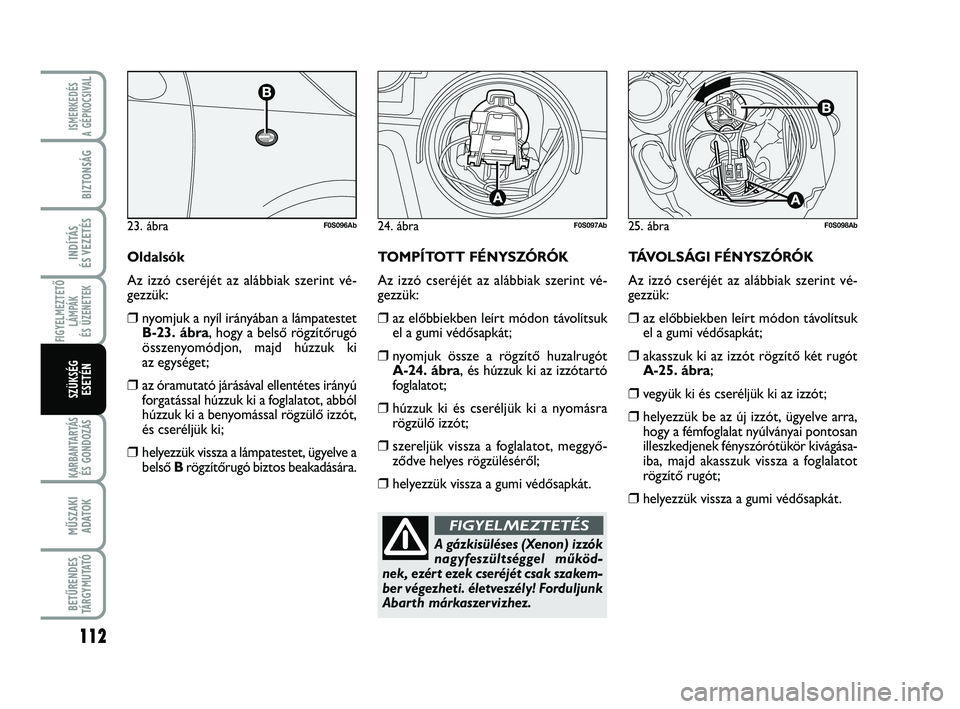 Abarth 500 2013 Kezelési és karbantartási útmutató (in Hungarian) 112
FIGYELMEZTETŐ
LÁMPÁK
ÉS ÜZENETEK
KARBANTARTÁS
ÉS GONDOZÁS
MŰSZAKI
ADATOK
BETŰRENDES
TÁRGYMUTATÓ
ISMERKEDÉS
A GÉPKOCSIVA
L
BIZTONSÁG
INDÍTÁS
ÉS VEZETÉS
SZÜKSÉG
ESETÉN
TÁVOL Abarth 500 2013 Kezelési és karbantartási útmutató (in Hungarian) 112
FIGYELMEZTETŐ
LÁMPÁK
ÉS ÜZENETEK
KARBANTARTÁS
ÉS GONDOZÁS
MŰSZAKI
ADATOK
BETŰRENDES
TÁRGYMUTATÓ
ISMERKEDÉS
A GÉPKOCSIVA
L
BIZTONSÁG
INDÍTÁS
ÉS VEZETÉS
SZÜKSÉG
ESETÉN
TÁVOL