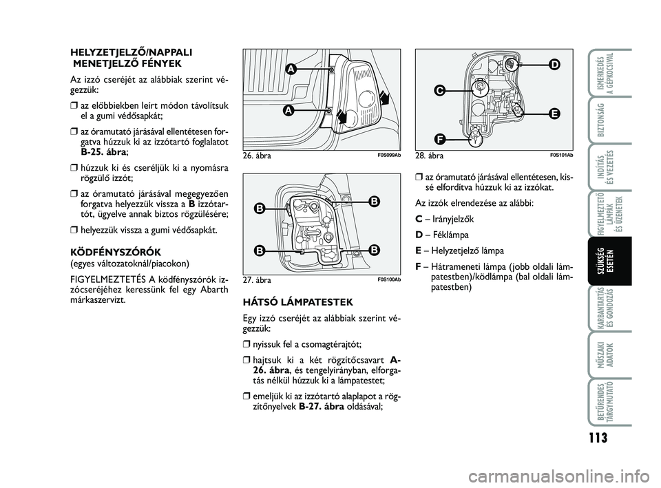 Abarth 500 2013 Kezelési és karbantartási útmutató (in Hungarian) 113
FIGYELMEZTETŐ
LÁMPÁK
ÉS ÜZENETEK
KARBANTARTÁS
ÉS GONDOZÁS
MŰSZAKI
ADATO
K
BETŰRENDES
TÁRGYMUTATÓ
ISMERKEDÉS
A GÉPKOCSIVAL
BIZTONSÁG
INDÍTÁS
ÉS VEZETÉS
SZÜKSÉG
ESETÉN
HELYZET Abarth 500 2013 Kezelési és karbantartási útmutató (in Hungarian) 113
FIGYELMEZTETŐ
LÁMPÁK
ÉS ÜZENETEK
KARBANTARTÁS
ÉS GONDOZÁS
MŰSZAKI
ADATO
K
BETŰRENDES
TÁRGYMUTATÓ
ISMERKEDÉS
A GÉPKOCSIVAL
BIZTONSÁG
INDÍTÁS
ÉS VEZETÉS
SZÜKSÉG
ESETÉN
HELYZET