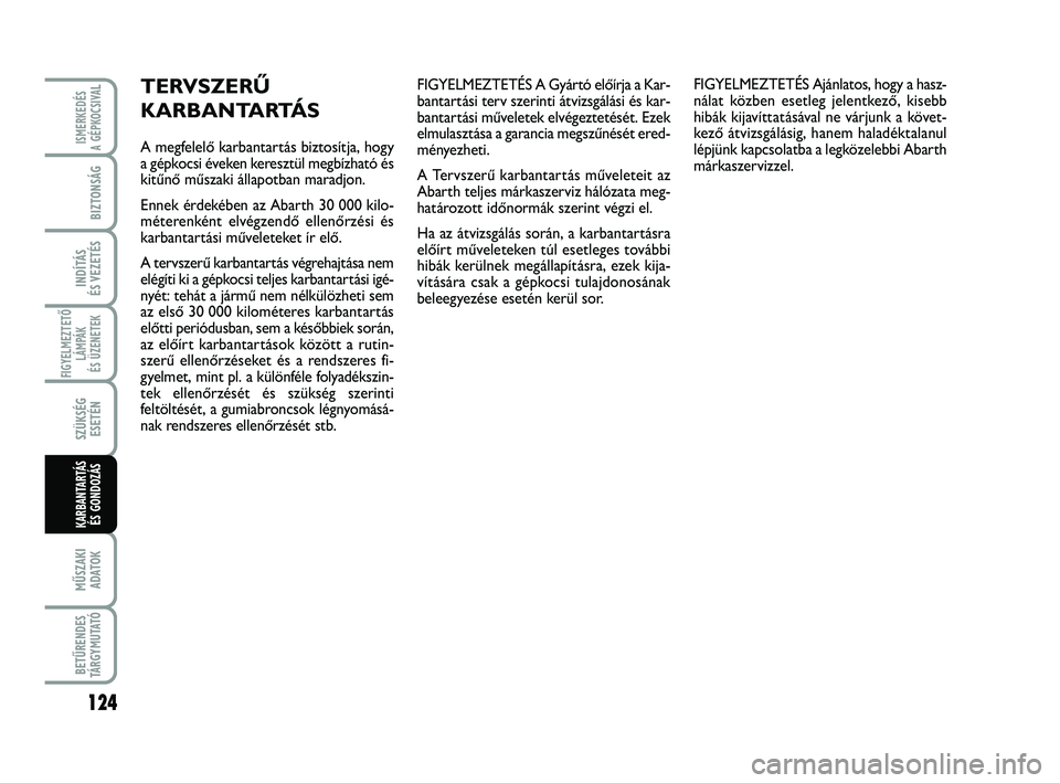 Abarth 500 2013 Kezelési és karbantartási útmutató (in Hungarian) 124
FIGYELMEZTETŐ
LÁMPÁK
ÉS ÜZENETEK
MŰSZAKI
ADATOK
BETŰRENDES
TÁRGYMUTATÓ
ISMERKEDÉS
A GÉPKOCSIVA
L
BIZTONSÁG
INDÍTÁS
ÉS VEZETÉS
SZÜKSÉG
ESETÉN
KARBANTARTÁS
ÉS GONDOZÁS
FIGYEL Abarth 500 2013 Kezelési és karbantartási útmutató (in Hungarian) 124
FIGYELMEZTETŐ
LÁMPÁK
ÉS ÜZENETEK
MŰSZAKI
ADATOK
BETŰRENDES
TÁRGYMUTATÓ
ISMERKEDÉS
A GÉPKOCSIVA
L
BIZTONSÁG
INDÍTÁS
ÉS VEZETÉS
SZÜKSÉG
ESETÉN
KARBANTARTÁS
ÉS GONDOZÁS
FIGYEL