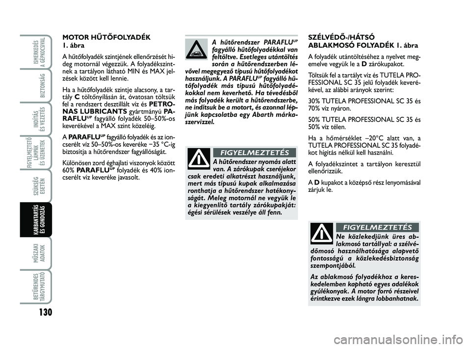 Abarth 500 2013 Kezelési és karbantartási útmutató (in Hungarian) 130
FIGYELMEZTETŐ
LÁMPÁK
ÉS ÜZENETEK
MŰSZAKI
ADATOK
BETŰRENDES
TÁRGYMUTATÓ
ISMERKEDÉS
A GÉPKOCSIVA
L
BIZTONSÁG
INDÍTÁS
ÉS VEZETÉS
SZÜKSÉG
ESETÉN
KARBANTARTÁS
ÉS GONDOZÁS
SZÉLV Abarth 500 2013 Kezelési és karbantartási útmutató (in Hungarian) 130
FIGYELMEZTETŐ
LÁMPÁK
ÉS ÜZENETEK
MŰSZAKI
ADATOK
BETŰRENDES
TÁRGYMUTATÓ
ISMERKEDÉS
A GÉPKOCSIVA
L
BIZTONSÁG
INDÍTÁS
ÉS VEZETÉS
SZÜKSÉG
ESETÉN
KARBANTARTÁS
ÉS GONDOZÁS
SZÉLV