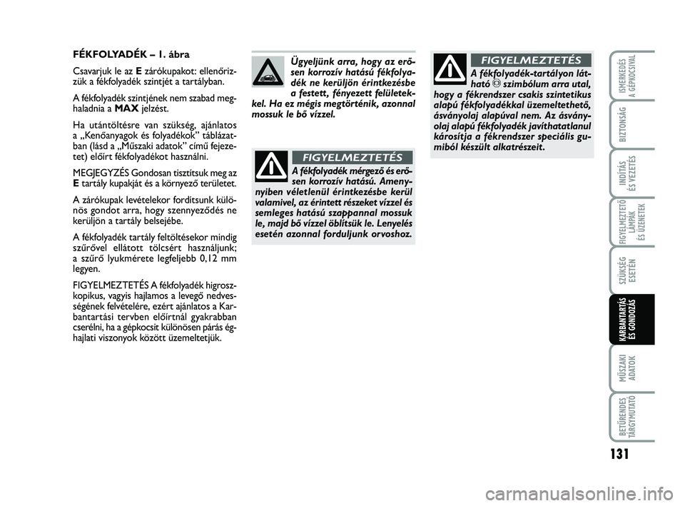 Abarth 500 2013 Kezelési és karbantartási útmutató (in Hungarian) 131
FIGYELMEZTETŐ
LÁMPÁK
ÉS ÜZENETEK
MŰSZAKI
ADATO
K
BETŰRENDES
TÁRGYMUTATÓ
ISMERKEDÉS
A GÉPKOCSIVAL
BIZTONSÁG
INDÍTÁS
ÉS VEZETÉS
SZÜKSÉG
ESETÉN
KARBANTARTÁS
ÉS GONDOZÁS
FÉKFOL Abarth 500 2013 Kezelési és karbantartási útmutató (in Hungarian) 131
FIGYELMEZTETŐ
LÁMPÁK
ÉS ÜZENETEK
MŰSZAKI
ADATO
K
BETŰRENDES
TÁRGYMUTATÓ
ISMERKEDÉS
A GÉPKOCSIVAL
BIZTONSÁG
INDÍTÁS
ÉS VEZETÉS
SZÜKSÉG
ESETÉN
KARBANTARTÁS
ÉS GONDOZÁS
FÉKFOL
