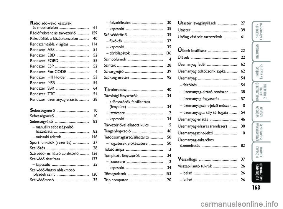 Abarth 500 2014  Kezelési és karbantartási útmutató (in Hungarian) 163
FIGYELMEZTETŐ
LÁMPÁK 
ÉS ÜZENETEK
MŰSZAKI
ADATO
K
ISMERKEDÉS
A GÉPKOCSIVAL
BIZTONSÁG
INDÍTÁS
ÉS VEZETÉS
SZÜKSÉG
ESETÉN
KARBANTARTÁS
ÉS GONDOZÁS
BETŰRENDES
TÁRGYMUTATÓ
– fol