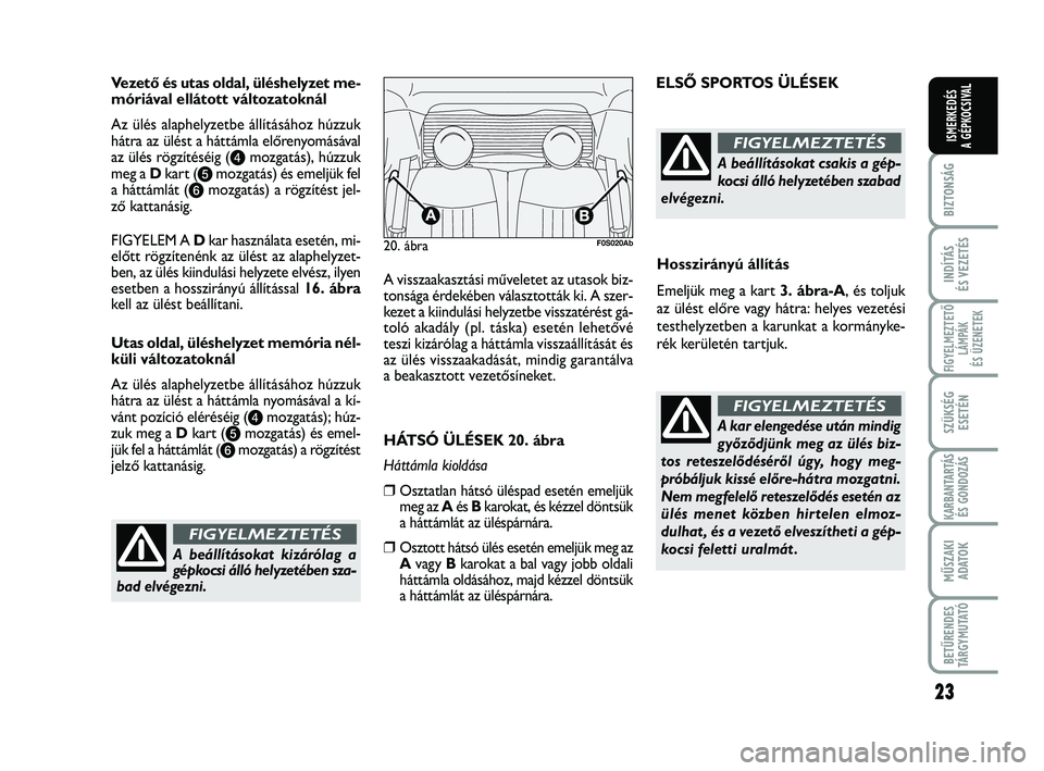 Abarth 500 2013 Kezelési és karbantartási útmutató (in Hungarian) 23
BIZTONSÁG
INDÍTÁS
ÉS VEZETÉS
FIGYELMEZTETŐ
LÁMPÁK
ÉS ÜZENETEK
SZÜKSÉG
ESETÉN
KARBANTARTÁS
ÉS GONDOZÁS
MŰSZAKI
ADATO
K
BETŰRENDES
TÁRGYMUTATÓ
ISMERKEDÉS
A GÉPKOCSIVAL
Vezető Abarth 500 2013 Kezelési és karbantartási útmutató (in Hungarian) 23
BIZTONSÁG
INDÍTÁS
ÉS VEZETÉS
FIGYELMEZTETŐ
LÁMPÁK
ÉS ÜZENETEK
SZÜKSÉG
ESETÉN
KARBANTARTÁS
ÉS GONDOZÁS
MŰSZAKI
ADATO
K
BETŰRENDES
TÁRGYMUTATÓ
ISMERKEDÉS
A GÉPKOCSIVAL
Vezető