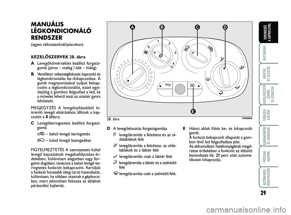 Abarth 500 2013 Kezelési és karbantartási útmutató (in Hungarian) 29
BIZTONSÁG
INDÍTÁS
ÉS VEZETÉS
FIGYELMEZTETŐ
LÁMPÁK
ÉS ÜZENETEK
SZÜKSÉG
ESETÉN
KARBANTARTÁS
ÉS GONDOZÁS
MŰSZAKI
ADATO
K
BETŰRENDES
TÁRGYMUTATÓ
ISMERKEDÉS
A GÉPKOCSIVAL
MANUÁLI Abarth 500 2013 Kezelési és karbantartási útmutató (in Hungarian) 29
BIZTONSÁG
INDÍTÁS
ÉS VEZETÉS
FIGYELMEZTETŐ
LÁMPÁK
ÉS ÜZENETEK
SZÜKSÉG
ESETÉN
KARBANTARTÁS
ÉS GONDOZÁS
MŰSZAKI
ADATO
K
BETŰRENDES
TÁRGYMUTATÓ
ISMERKEDÉS
A GÉPKOCSIVAL
MANUÁLI