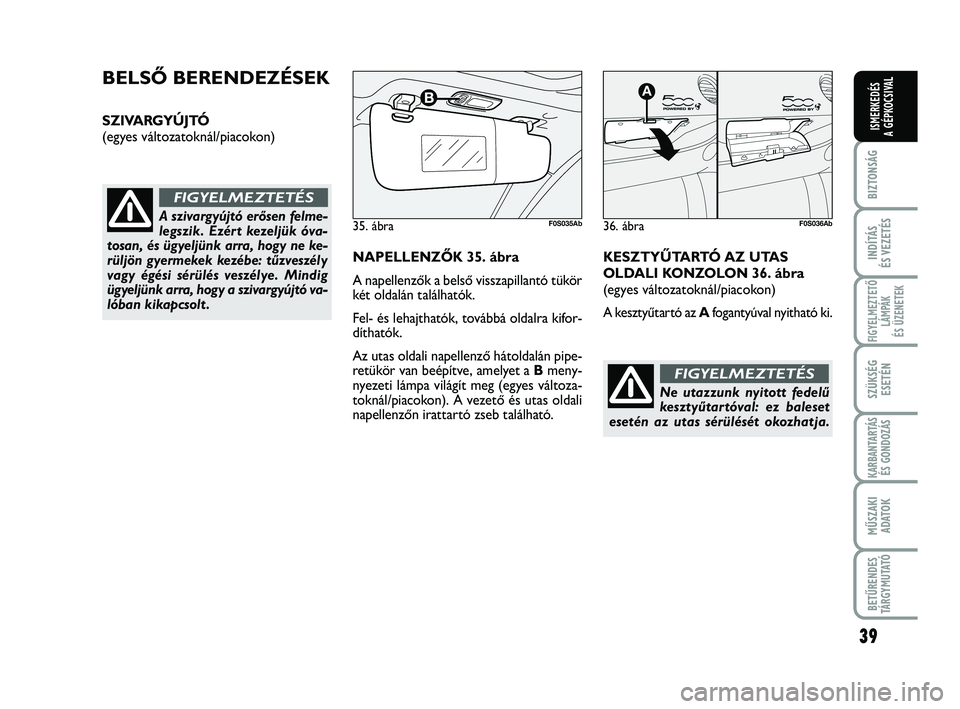 Abarth 500 2013 Kezelési és karbantartási útmutató (in Hungarian) 39
BIZTONSÁG
INDÍTÁS
ÉS VEZETÉS
FIGYELMEZTETŐ
LÁMPÁK
ÉS ÜZENETEK
SZÜKSÉG
ESETÉN
KARBANTARTÁS
ÉS GONDOZÁS
MŰSZAKI
ADATO
K
BETŰRENDES
TÁRGYMUTATÓ
ISMERKEDÉS
A GÉPKOCSIVAL
BELSŐ B Abarth 500 2013 Kezelési és karbantartási útmutató (in Hungarian) 39
BIZTONSÁG
INDÍTÁS
ÉS VEZETÉS
FIGYELMEZTETŐ
LÁMPÁK
ÉS ÜZENETEK
SZÜKSÉG
ESETÉN
KARBANTARTÁS
ÉS GONDOZÁS
MŰSZAKI
ADATO
K
BETŰRENDES
TÁRGYMUTATÓ
ISMERKEDÉS
A GÉPKOCSIVAL
BELSŐ B
