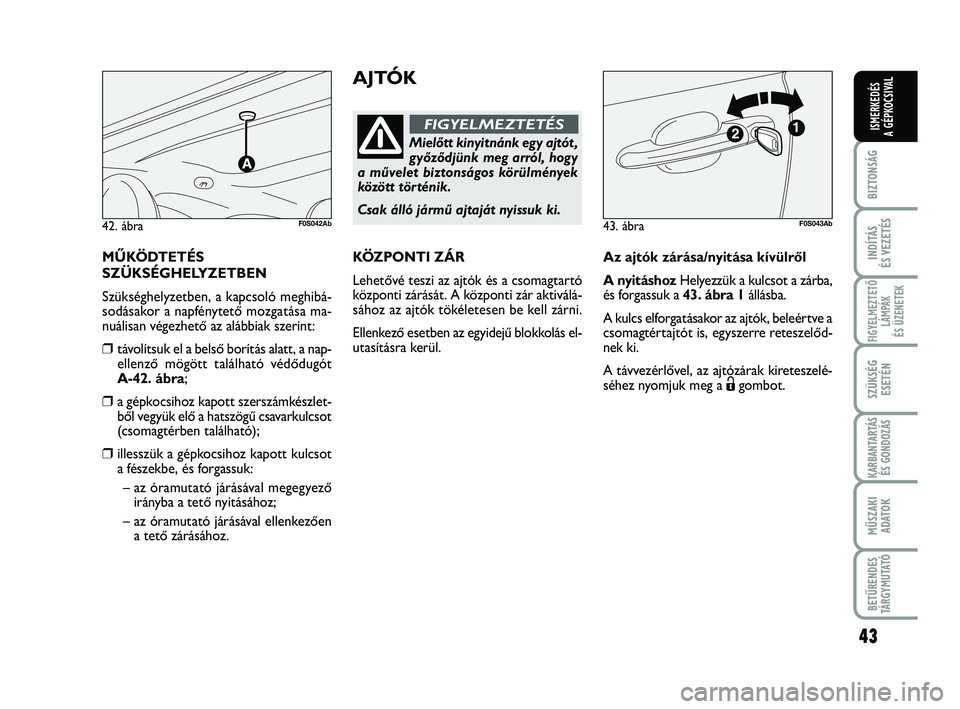 Abarth 500 2013 Kezelési és karbantartási útmutató (in Hungarian) 43
BIZTONSÁG
INDÍTÁS
ÉS VEZETÉS
FIGYELMEZTETŐ
LÁMPÁK
ÉS ÜZENETEK
SZÜKSÉG
ESETÉN
KARBANTARTÁS
ÉS GONDOZÁS
MŰSZAKI
ADATO
K
BETŰRENDES
TÁRGYMUTATÓ
ISMERKEDÉS
A GÉPKOCSIVAL
AJTÓK
M Abarth 500 2013 Kezelési és karbantartási útmutató (in Hungarian) 43
BIZTONSÁG
INDÍTÁS
ÉS VEZETÉS
FIGYELMEZTETŐ
LÁMPÁK
ÉS ÜZENETEK
SZÜKSÉG
ESETÉN
KARBANTARTÁS
ÉS GONDOZÁS
MŰSZAKI
ADATO
K
BETŰRENDES
TÁRGYMUTATÓ
ISMERKEDÉS
A GÉPKOCSIVAL
AJTÓK
M