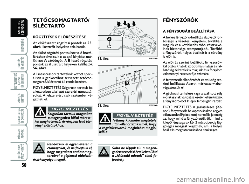 Abarth 500 2013 Kezelési és karbantartási útmutató (in Hungarian) 50
BIZTONSÁG
INDÍTÁS
ÉS VEZETÉS
FIGYELMEZTETŐ
LÁMPÁK
ÉS ÜZENETEK
SZÜKSÉG
ESETÉN
KARBANTARTÁS
ÉS GONDOZÁS
MŰSZAKI
ADATOK
BETŰRENDES
TÁRGYMUTATÓ
ISMERKEDÉS
A GÉPKOCSIVAL
FÉNYSZ Abarth 500 2013 Kezelési és karbantartási útmutató (in Hungarian) 50
BIZTONSÁG
INDÍTÁS
ÉS VEZETÉS
FIGYELMEZTETŐ
LÁMPÁK
ÉS ÜZENETEK
SZÜKSÉG
ESETÉN
KARBANTARTÁS
ÉS GONDOZÁS
MŰSZAKI
ADATOK
BETŰRENDES
TÁRGYMUTATÓ
ISMERKEDÉS
A GÉPKOCSIVAL
FÉNYSZ