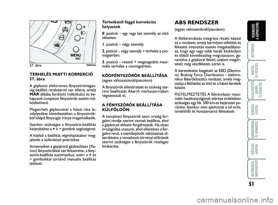 Abarth 500 2013 Kezelési és karbantartási útmutató (in Hungarian) 51
BIZTONSÁG
INDÍTÁS
ÉS VEZETÉS
FIGYELMEZTETŐ
LÁMPÁK
ÉS ÜZENETEK
SZÜKSÉG
ESETÉN
KARBANTARTÁS
ÉS GONDOZÁS
MŰSZAKI
ADATO
K
BETŰRENDES
TÁRGYMUTATÓ
ISMERKEDÉS
A GÉPKOCSIVAL
TERHELÉ Abarth 500 2013 Kezelési és karbantartási útmutató (in Hungarian) 51
BIZTONSÁG
INDÍTÁS
ÉS VEZETÉS
FIGYELMEZTETŐ
LÁMPÁK
ÉS ÜZENETEK
SZÜKSÉG
ESETÉN
KARBANTARTÁS
ÉS GONDOZÁS
MŰSZAKI
ADATO
K
BETŰRENDES
TÁRGYMUTATÓ
ISMERKEDÉS
A GÉPKOCSIVAL
TERHELÉ