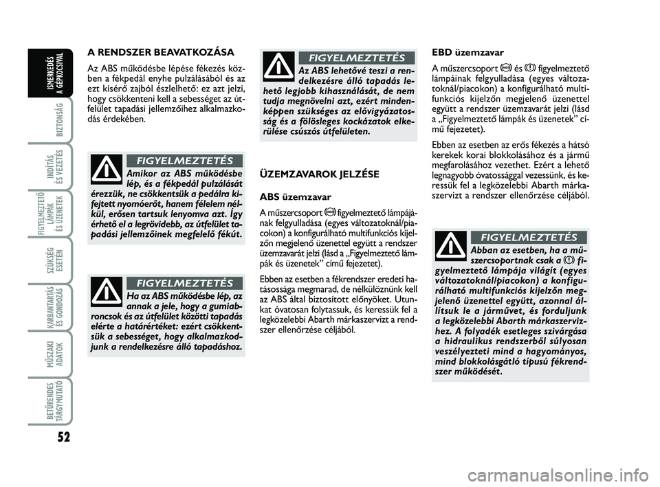 Abarth 500 2013 Kezelési és karbantartási útmutató (in Hungarian) 52
BIZTONSÁG
INDÍTÁS
ÉS VEZETÉS
FIGYELMEZTETŐ
LÁMPÁK
ÉS ÜZENETEK
SZÜKSÉG
ESETÉN
KARBANTARTÁS
ÉS GONDOZÁS
MŰSZAKI
ADATOK
BETŰRENDES
TÁRGYMUTATÓ
ISMERKEDÉS
A GÉPKOCSIVAL
A RENDSZ Abarth 500 2013 Kezelési és karbantartási útmutató (in Hungarian) 52
BIZTONSÁG
INDÍTÁS
ÉS VEZETÉS
FIGYELMEZTETŐ
LÁMPÁK
ÉS ÜZENETEK
SZÜKSÉG
ESETÉN
KARBANTARTÁS
ÉS GONDOZÁS
MŰSZAKI
ADATOK
BETŰRENDES
TÁRGYMUTATÓ
ISMERKEDÉS
A GÉPKOCSIVAL
A RENDSZ