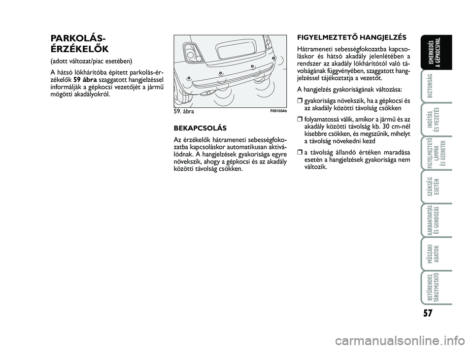 Abarth 500 2013 Kezelési és karbantartási útmutató (in Hungarian) 57
BIZTONSÁG
INDÍTÁS
ÉS VEZETÉS
FIGYELMEZTETŐ
LÁMPÁK
ÉS ÜZENETEK
SZÜKSÉG
ESETÉN
KARBANTARTÁS
ÉS GONDOZÁS
MŰSZAKI
ADATO
K
BETŰRENDES
TÁRGYMUTATÓ
ISMERKEDÉS
A GÉPKOCSIVAL
PARKOLÁ Abarth 500 2013 Kezelési és karbantartási útmutató (in Hungarian) 57
BIZTONSÁG
INDÍTÁS
ÉS VEZETÉS
FIGYELMEZTETŐ
LÁMPÁK
ÉS ÜZENETEK
SZÜKSÉG
ESETÉN
KARBANTARTÁS
ÉS GONDOZÁS
MŰSZAKI
ADATO
K
BETŰRENDES
TÁRGYMUTATÓ
ISMERKEDÉS
A GÉPKOCSIVAL
PARKOLÁ