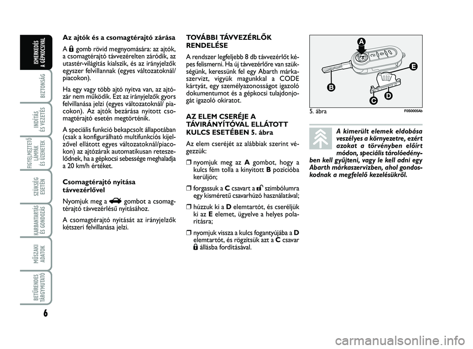 Abarth 500 2013  Kezelési és karbantartási útmutató (in Hungarian) 6
BIZTONSÁG
INDÍTÁS 
ÉS VEZETÉS
FIGYELMEZTETŐ
LÁMPÁK 
ÉS ÜZENETEK
SZÜKSÉG
ESETÉN
KARBANTARTÁS
ÉS GONDOZÁS
MŰSZAKI
ADATOK
BETŰRENDES
TÁRGYMUTATÓ
ISMERKEDÉS
A GÉPKOCSIVAL
5. ábraF