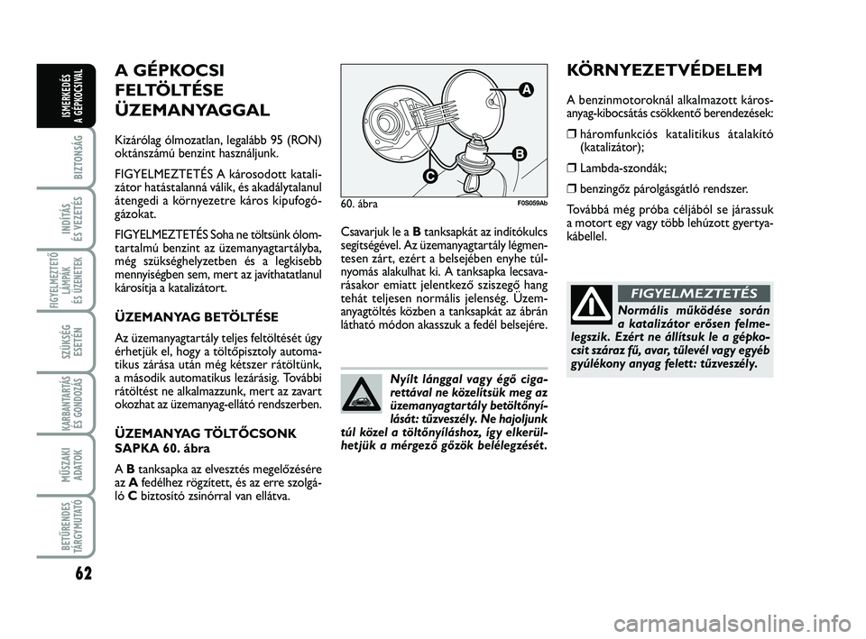 Abarth 500 2013  Kezelési és karbantartási útmutató (in Hungarian) 62
BIZTONSÁG
INDÍTÁS 
ÉS VEZETÉS
FIGYELMEZTETŐ
LÁMPÁK 
ÉS ÜZENETEK
SZÜKSÉG
ESETÉN
KARBANTARTÁS
ÉS GONDOZÁS
MŰSZAKI
ADATOK
BETŰRENDES
TÁRGYMUTATÓ
ISMERKEDÉS
A GÉPKOCSIVAL
Csavarju