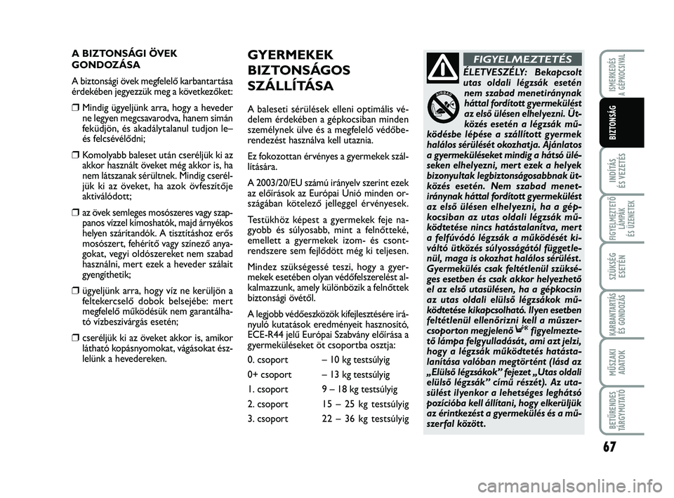 Abarth 500 2013  Kezelési és karbantartási útmutató (in Hungarian) 67
INDÍTÁS
ÉS VEZETÉS
FIGYELMEZTETŐ
LÁMPÁK 
ÉS ÜZENETEK
SZÜKSÉG
ESETÉN
KARBANTARTÁS
ÉS GONDOZÁS
MŰSZAKI
ADATO
K
BETŰRENDES
TÁRGYMUTATÓ
ISMERKEDÉS
A GÉPKOCSIVAL
BIZTONSÁG
A BIZTON