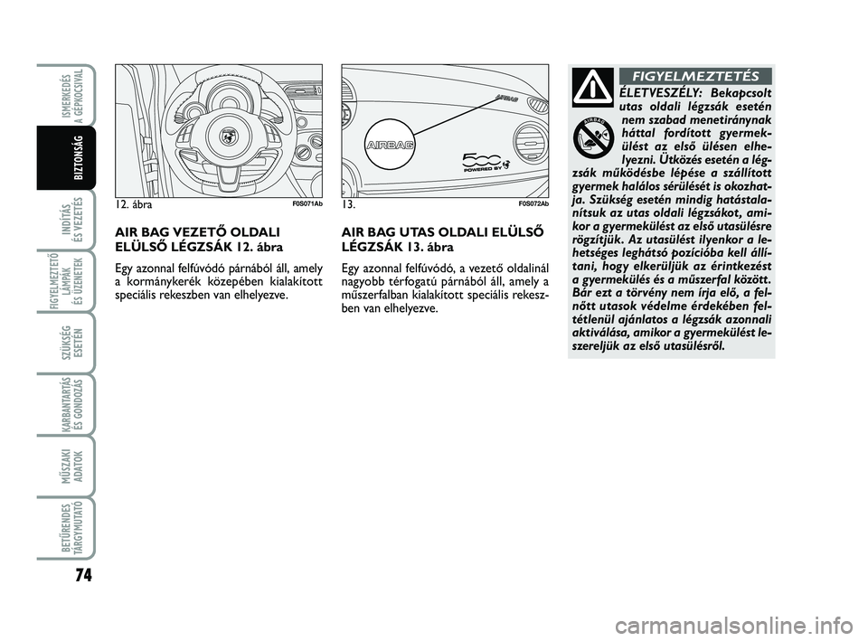 Abarth 500 2013  Kezelési és karbantartási útmutató (in Hungarian) 74
INDÍTÁS 
ÉS VEZETÉS
FIGYELMEZTETŐ
LÁMPÁK 
ÉS ÜZENETEK
SZÜKSÉG
ESETÉN
KARBANTARTÁS
ÉS GONDOZÁS
MŰSZAKI
ADATOK
BETŰRENDES
TÁRGYMUTATÓ
ISMERKEDÉS
A GÉPKOCSIVA
L
BIZTONSÁG
ÉLETVE