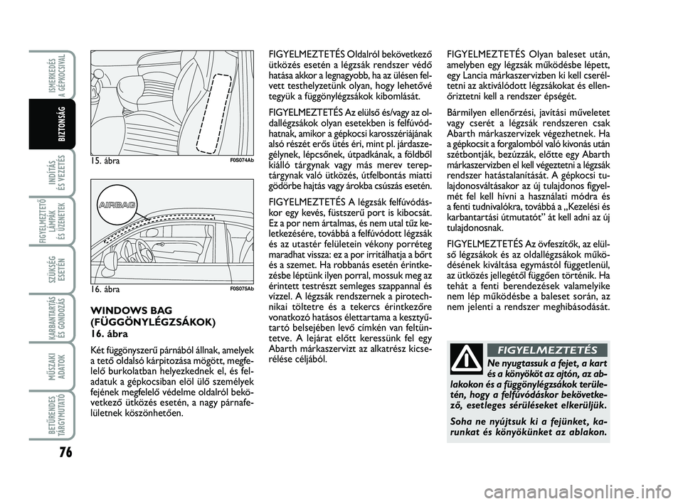 Abarth 500 2013  Kezelési és karbantartási útmutató (in Hungarian) 76
INDÍTÁS 
ÉS VEZETÉS
FIGYELMEZTETŐ
LÁMPÁK 
ÉS ÜZENETEK
SZÜKSÉG
ESETÉN
KARBANTARTÁS
ÉS GONDOZÁS
MŰSZAKI
ADATOK
BETŰRENDES
TÁRGYMUTATÓ
ISMERKEDÉS
A GÉPKOCSIVA
L
BIZTONSÁG
Ne nyug