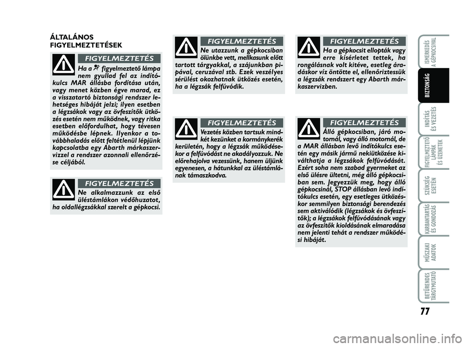 Abarth 500 2013  Kezelési és karbantartási útmutató (in Hungarian) 77
INDÍTÁS
ÉS VEZETÉS
FIGYELMEZTETŐ
LÁMPÁK 
ÉS ÜZENETEK
SZÜKSÉG
ESETÉN
KARBANTARTÁS
ÉS GONDOZÁS
MŰSZAKI
ADATO
K
BETŰRENDES
TÁRGYMUTATÓ
ISMERKEDÉS
A GÉPKOCSIVAL
BIZTONSÁG
ÁLTALÁ