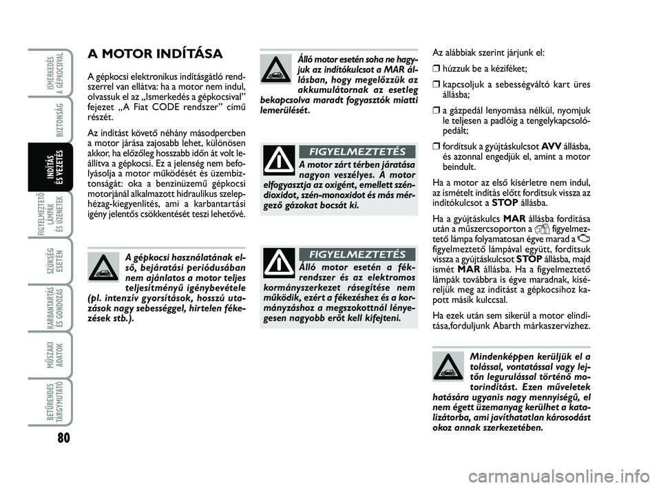 Abarth 500 2013  Kezelési és karbantartási útmutató (in Hungarian) 80
FIGYELMEZTETŐ
LÁMPÁK 
ÉS ÜZENETEK
SZÜKSÉG
ESETÉN
KARBANTARTÁS
ÉS GONDOZÁS
MŰSZAKI
ADATOK
BETŰRENDES
TÁRGYMUTATÓ
ISMERKEDÉS
A GÉPKOCSIVA
L
BIZTONSÁG
INDÍTÁS 
ÉS VEZETÉS
Mindenk