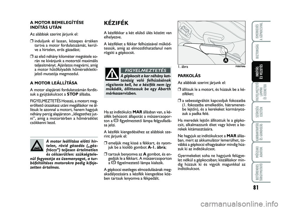 Abarth 500 2013  Kezelési és karbantartási útmutató (in Hungarian) 81
FIGYELMEZTETŐ
LÁMPÁK 
ÉS ÜZENETEK
SZÜKSÉG
ESETÉN
KARBANTARTÁS
ÉS GONDOZÁS
MŰSZAKI
ADATO
K
BETŰRENDES
TÁRGYMUTATÓ
ISMERKEDÉS
A GÉPKOCSIVAL
BIZTONSÁG
INDÍTÁS
ÉS VEZETÉS
KÉZIFÉ
