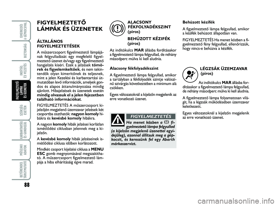 Abarth 500 2013  Kezelési és karbantartási útmutató (in Hungarian) 88
SZÜKSÉG
ESETÉN
KARBANTARTÁS
ÉS GONDOZÁS
MŰSZAKI
ADATOK
BETŰRENDES
TÁRGYMUTATÓ
ISMERKEDÉS
A GÉPKOCSIVA
L
BIZTONSÁG
INDÍTÁS 
ÉS VEZETÉS
FIGYELMEZTETŐ
LÁMPÁK 
ÉS ÜZENETEK
FIGYELM