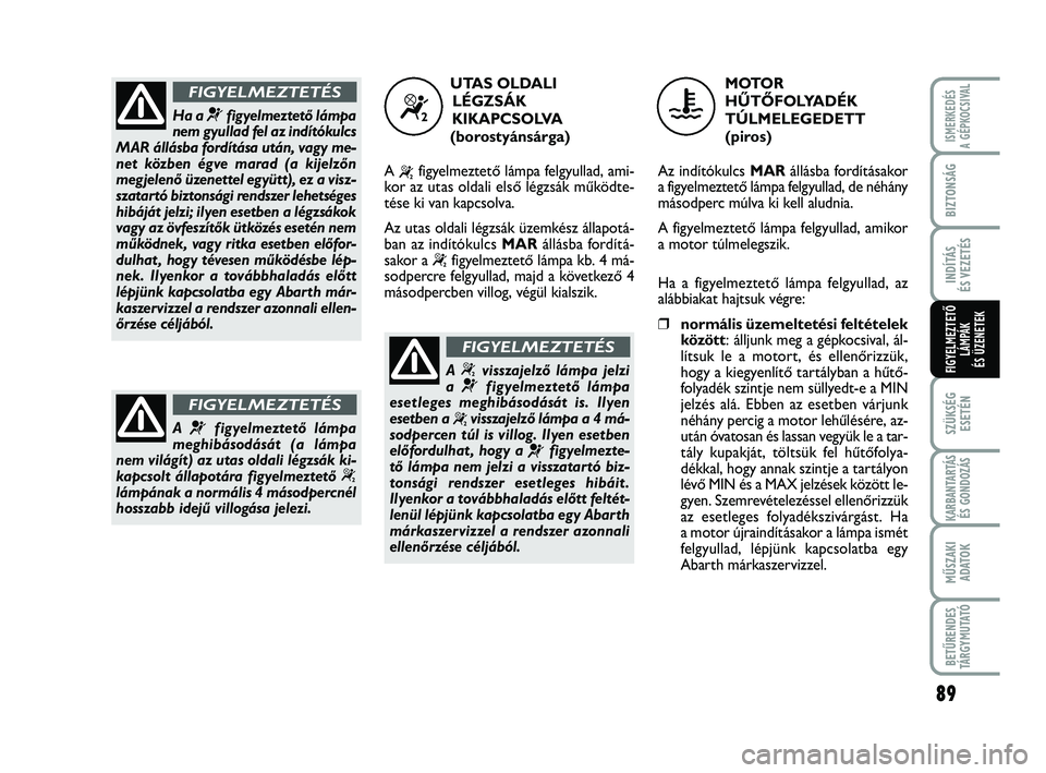 Abarth 500 2013  Kezelési és karbantartási útmutató (in Hungarian) 89
SZÜKSÉG
ESETÉN
KARBANTARTÁS
ÉS GONDOZÁS
MŰSZAKI
ADATO
K
BETŰRENDES
TÁRGYMUTATÓ
ISMERKEDÉS
A GÉPKOCSIVAL
BIZTONSÁG
INDÍTÁS
ÉS VEZETÉS
FIGYELMEZTETŐ
LÁMPÁK 
ÉS ÜZENETEK
Ha a ¬f