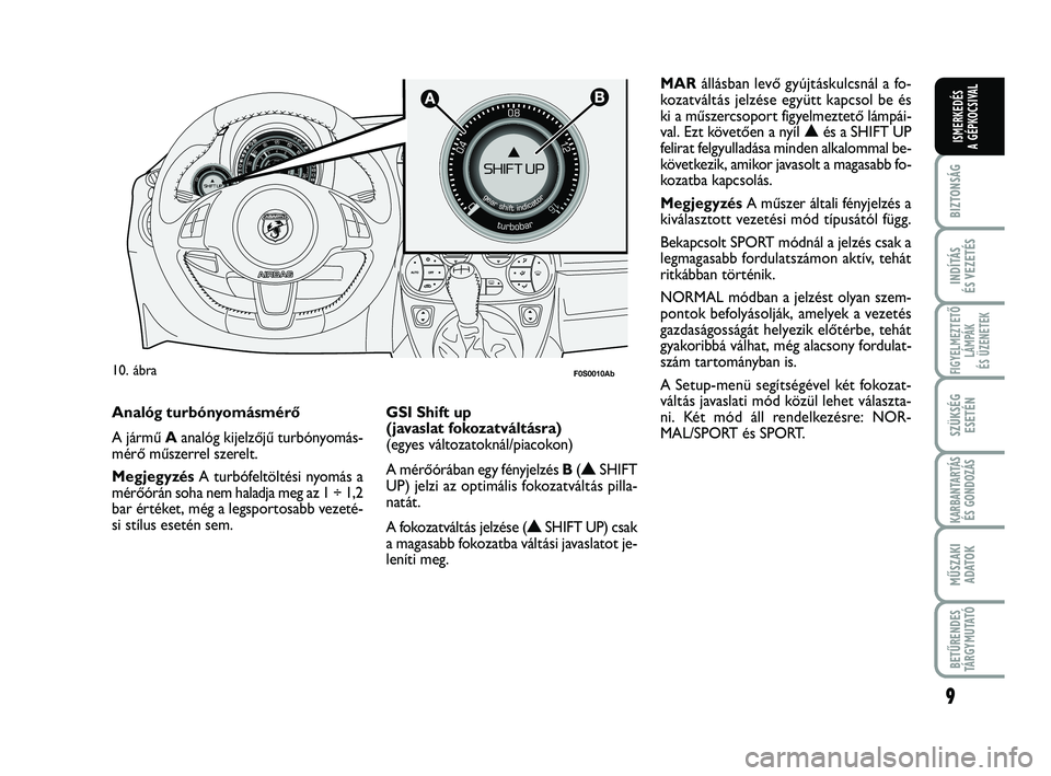 Abarth 500 2013  Kezelési és karbantartási útmutató (in Hungarian) 9
BIZTONSÁG
INDÍTÁS
ÉS VEZETÉS
FIGYELMEZTETŐ
LÁMPÁK 
ÉS ÜZENETEK
SZÜKSÉG
ESETÉN
KARBANTARTÁS
ÉS GONDOZÁS
MŰSZAKI
ADATO
K
BETŰRENDES
TÁRGYMUTATÓ
ISMERKEDÉS
A GÉPKOCSIVAL

F0S001