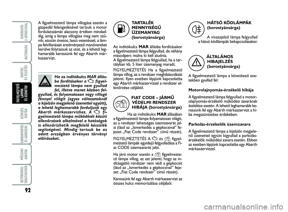Abarth 500 2013 Kezelési és karbantartási útmutató (in Hungarian) 92
SZÜKSÉG
ESETÉN
KARBANTARTÁS
ÉS GONDOZÁS
MŰSZAKI
ADATOK
BETŰRENDES
TÁRGYMUTATÓ
ISMERKEDÉS
A GÉPKOCSIVA
L
BIZTONSÁG
INDÍTÁS
ÉS VEZETÉS
FIGYELMEZTETŐ
LÁMPÁK
ÉS ÜZENETEK
Ha az i Abarth 500 2013 Kezelési és karbantartási útmutató (in Hungarian) 92
SZÜKSÉG
ESETÉN
KARBANTARTÁS
ÉS GONDOZÁS
MŰSZAKI
ADATOK
BETŰRENDES
TÁRGYMUTATÓ
ISMERKEDÉS
A GÉPKOCSIVA
L
BIZTONSÁG
INDÍTÁS
ÉS VEZETÉS
FIGYELMEZTETŐ
LÁMPÁK
ÉS ÜZENETEK
Ha az i