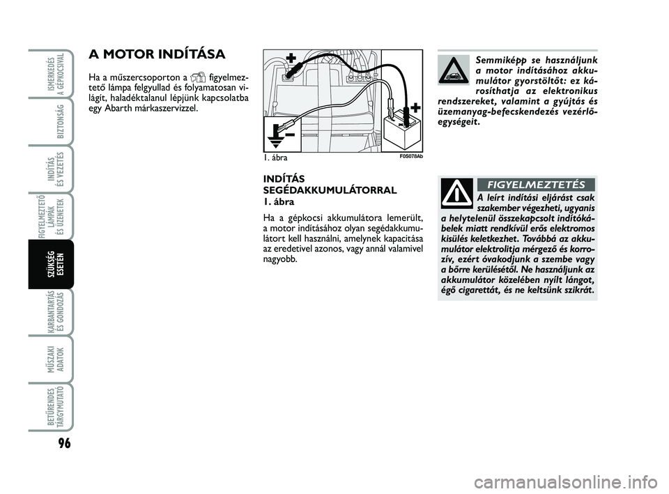 Abarth 500 2013 Kezelési és karbantartási útmutató (in Hungarian) 96
FIGYELMEZTETŐ
LÁMPÁK
ÉS ÜZENETEK
KARBANTARTÁS
ÉS GONDOZÁS
MŰSZAKI
ADATOK
BETŰRENDES
TÁRGYMUTATÓ
ISMERKEDÉS
A GÉPKOCSIVA
L
BIZTONSÁG
INDÍTÁS
ÉS VEZETÉS
SZÜKSÉG
ESETÉN
INDÍT Abarth 500 2013 Kezelési és karbantartási útmutató (in Hungarian) 96
FIGYELMEZTETŐ
LÁMPÁK
ÉS ÜZENETEK
KARBANTARTÁS
ÉS GONDOZÁS
MŰSZAKI
ADATOK
BETŰRENDES
TÁRGYMUTATÓ
ISMERKEDÉS
A GÉPKOCSIVA
L
BIZTONSÁG
INDÍTÁS
ÉS VEZETÉS
SZÜKSÉG
ESETÉN
INDÍT