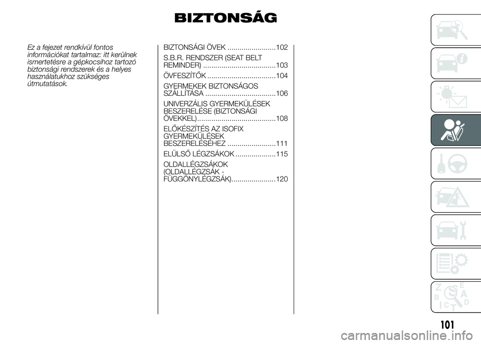 Abarth 500 2015 Kezelési és karbantartási útmutató (in Hungarian) BIZTONSÁG
Ez a fejezet rendkívül fontos
információkat tartalmaz: itt kerülnek
ismertetésre a gépkocsihoz tartozó
biztonsági rendszerek és a helyes
használatukhoz szükséges
útmutatások. Abarth 500 2015 Kezelési és karbantartási útmutató (in Hungarian) BIZTONSÁG
Ez a fejezet rendkívül fontos
információkat tartalmaz: itt kerülnek
ismertetésre a gépkocsihoz tartozó
biztonsági rendszerek és a helyes
használatukhoz szükséges
útmutatások.