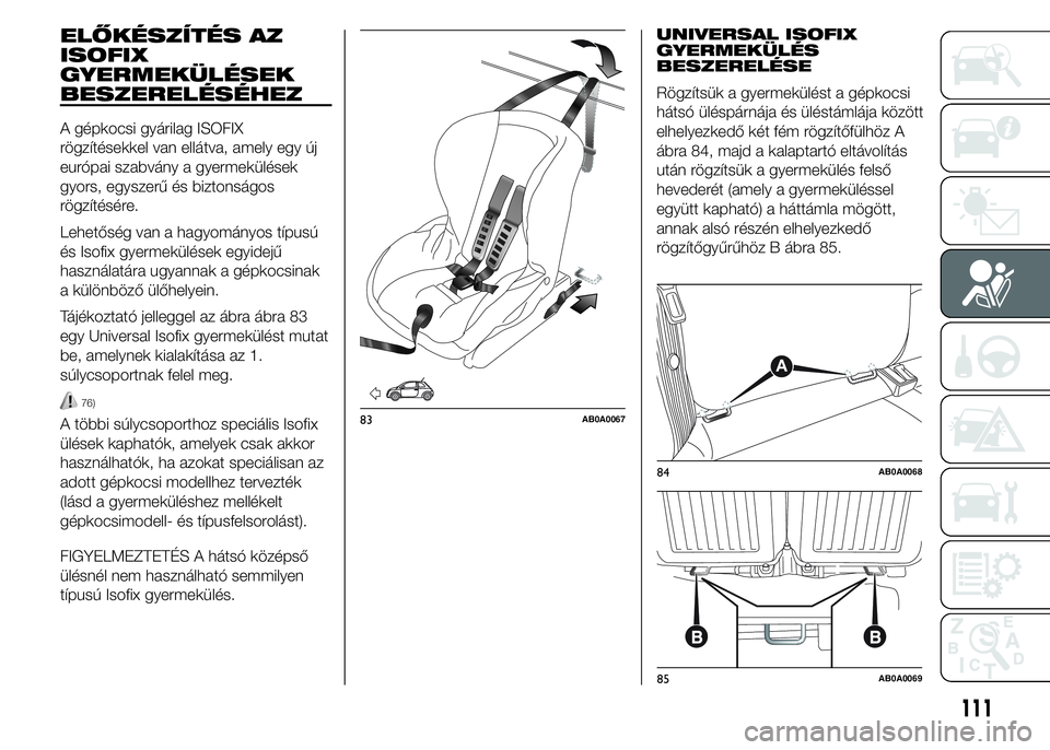 Abarth 500 2015 Kezelési és karbantartási útmutató (in Hungarian) ELŐKÉSZÍTÉS AZ
ISOFIX
GYERMEKÜLÉSEK
BESZERELÉSÉHEZ
A gépkocsi gyárilag ISOFIX
rögzítésekkel van ellátva, amely egy új
európai szabvány a gyermekülések
gyors, egyszerű és biztonsá Abarth 500 2015 Kezelési és karbantartási útmutató (in Hungarian) ELŐKÉSZÍTÉS AZ
ISOFIX
GYERMEKÜLÉSEK
BESZERELÉSÉHEZ
A gépkocsi gyárilag ISOFIX
rögzítésekkel van ellátva, amely egy új
európai szabvány a gyermekülések
gyors, egyszerű és biztonsá