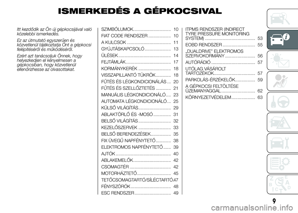 Abarth 500 2016  Kezelési és karbantartási útmutató (in Hungarian) ISMERKEDÉS A GÉPKOCSIVAL
Itt kezdődik az Ön új gépkocsijával való
közelebbi ismerkedés.
Ez az útmutató egyszerűen és
közvetlenül tájékoztatja Önt a gépkocsi
felépítéséről és 