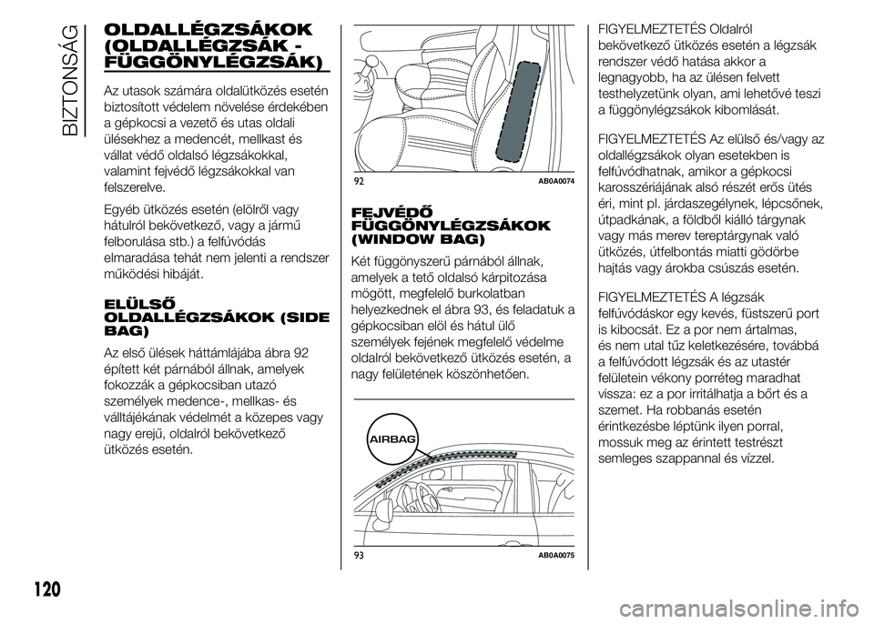Abarth 500 2015 Kezelési és karbantartási útmutató (in Hungarian) OLDALLÉGZSÁKOK
(OLDALLÉGZSÁK -
FÜGGÖNYLÉGZSÁK)
Az utasok számára oldalütközés esetén
biztosított védelem növelése érdekében
a gépkocsi a vezető és utas oldali
ülésekhez a mede Abarth 500 2015 Kezelési és karbantartási útmutató (in Hungarian) OLDALLÉGZSÁKOK
(OLDALLÉGZSÁK -
FÜGGÖNYLÉGZSÁK)
Az utasok számára oldalütközés esetén
biztosított védelem növelése érdekében
a gépkocsi a vezető és utas oldali
ülésekhez a mede