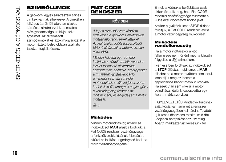 Abarth 500 2015 Kezelési és karbantartási útmutató (in Hungarian) SZIMBÓLUMOK
A gépkocsi egyes alkatrészein színes
címkék vannak elhelyezve. A címkéken
jelképes ábrák láthatók, amelyek a
kérdéses alkatrésszel kapcsolatos
elővigyázatosságokra hívj Abarth 500 2015 Kezelési és karbantartási útmutató (in Hungarian) SZIMBÓLUMOK
A gépkocsi egyes alkatrészein színes
címkék vannak elhelyezve. A címkéken
jelképes ábrák láthatók, amelyek a
kérdéses alkatrésszel kapcsolatos
elővigyázatosságokra hívj