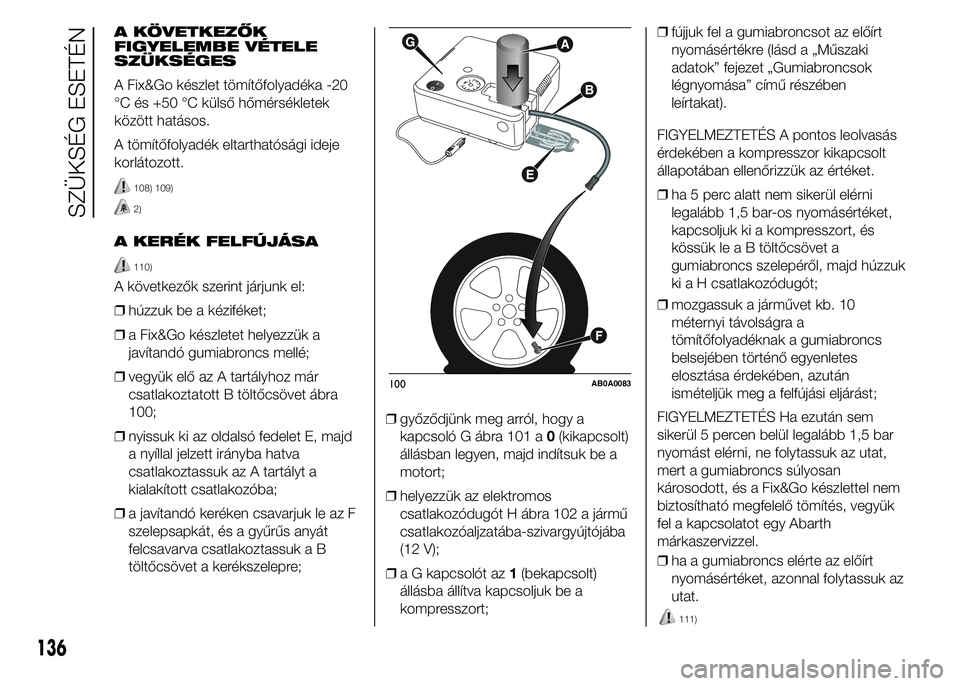 Abarth 500 2015 Kezelési és karbantartási útmutató (in Hungarian) A KÖVETKEZŐK
FIGYELEMBE VÉTELE
SZÜKSÉGES
A Fix&Go készlet tömítőfolyadéka -20
°C és +50 °C külső hőmérsékletek
között hatásos.
A tömítőfolyadék eltarthatósági ideje
korláto Abarth 500 2015 Kezelési és karbantartási útmutató (in Hungarian) A KÖVETKEZŐK
FIGYELEMBE VÉTELE
SZÜKSÉGES
A Fix&Go készlet tömítőfolyadéka -20
°C és +50 °C külső hőmérsékletek
között hatásos.
A tömítőfolyadék eltarthatósági ideje
korláto