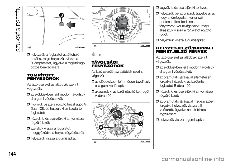 Abarth 500 2015 Kezelési és karbantartási útmutató (in Hungarian) ❒helyezzük a foglalatot az áttetsző
burába, majd helyezzük vissza a
B lámpatestet, ügyelve a rögzítőrugó
biztos beakadására.
TOMPÍTOTT
FÉNYSZÓRÓK
Az izzó cseréjét az alábbiak sz Abarth 500 2015 Kezelési és karbantartási útmutató (in Hungarian) ❒helyezzük a foglalatot az áttetsző
burába, majd helyezzük vissza a
B lámpatestet, ügyelve a rögzítőrugó
biztos beakadására.
TOMPÍTOTT
FÉNYSZÓRÓK
Az izzó cseréjét az alábbiak sz