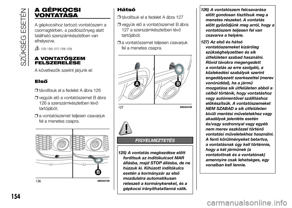 Abarth 500 2015 Kezelési és karbantartási útmutató (in Hungarian) A GÉPKOCSI
VONTATÁSA
A gépkocsihoz tartozó vontatószem a
csomagtérben, a padlószőnyeg alatt
található szerszámkészletben van
elhelyezve.
125) 126) 127) 128) 129)
A VONTATÓSZEM
FELSZERELÉ Abarth 500 2015 Kezelési és karbantartási útmutató (in Hungarian) A GÉPKOCSI
VONTATÁSA
A gépkocsihoz tartozó vontatószem a
csomagtérben, a padlószőnyeg alatt
található szerszámkészletben van
elhelyezve.
125) 126) 127) 128) 129)
A VONTATÓSZEM
FELSZERELÉ