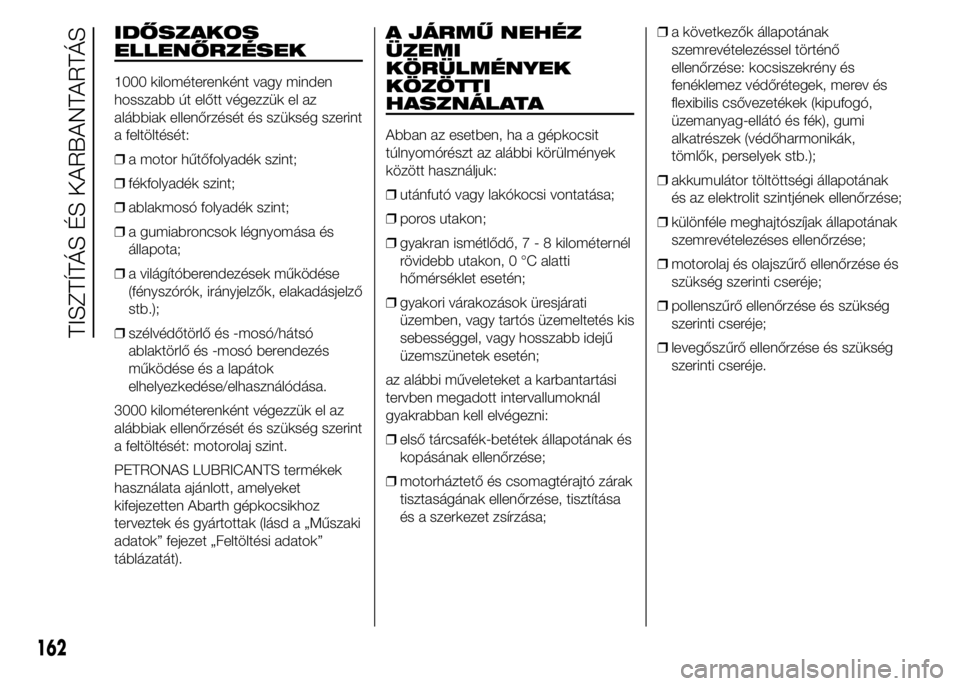 Abarth 500 2015 Kezelési és karbantartási útmutató (in Hungarian) IDŐSZAKOS
ELLENŐRZÉSEK
1000 kilométerenként vagy minden
hosszabb út előtt végezzük el az
alábbiak ellenőrzését és szükség szerint
a feltöltését:
❒a motor hűtőfolyadék szint;
Abarth 500 2015 Kezelési és karbantartási útmutató (in Hungarian) IDŐSZAKOS
ELLENŐRZÉSEK
1000 kilométerenként vagy minden
hosszabb út előtt végezzük el az
alábbiak ellenőrzését és szükség szerint
a feltöltését:
❒a motor hűtőfolyadék szint;
