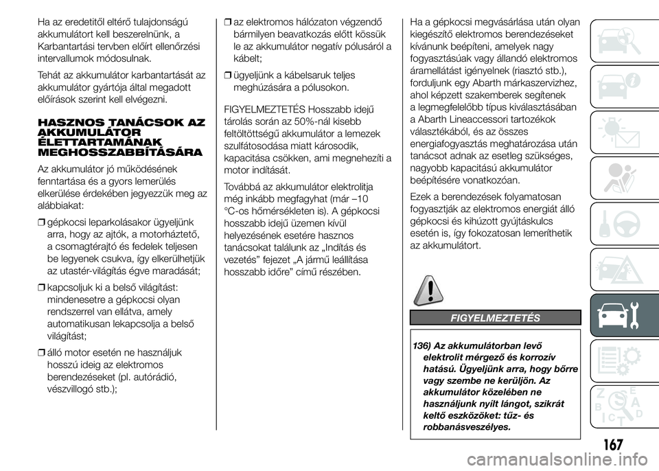 Abarth 500 2015 Kezelési és karbantartási útmutató (in Hungarian) Ha az eredetitől eltérő tulajdonságú
akkumulátort kell beszerelnünk, a
Karbantartási tervben előírt ellenőrzési
intervallumok módosulnak.
Tehát az akkumulátor karbantartását az
akkumu Abarth 500 2015 Kezelési és karbantartási útmutató (in Hungarian) Ha az eredetitől eltérő tulajdonságú
akkumulátort kell beszerelnünk, a
Karbantartási tervben előírt ellenőrzési
intervallumok módosulnak.
Tehát az akkumulátor karbantartását az
akkumu