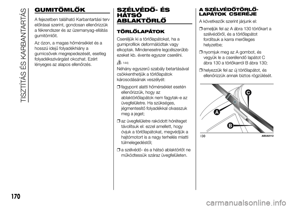 Abarth 500 2015 Kezelési és karbantartási útmutató (in Hungarian) GUMITÖMLŐK
A fejezetben található Karbantartási terv
előírásai szerint, gondosan ellenőrizzük
a fékrendszer és az üzemanyag-ellátás
gumitömlőit.
Az ózon, a magas hőmérséklet és a Abarth 500 2015 Kezelési és karbantartási útmutató (in Hungarian) GUMITÖMLŐK
A fejezetben található Karbantartási terv
előírásai szerint, gondosan ellenőrizzük
a fékrendszer és az üzemanyag-ellátás
gumitömlőit.
Az ózon, a magas hőmérséklet és a