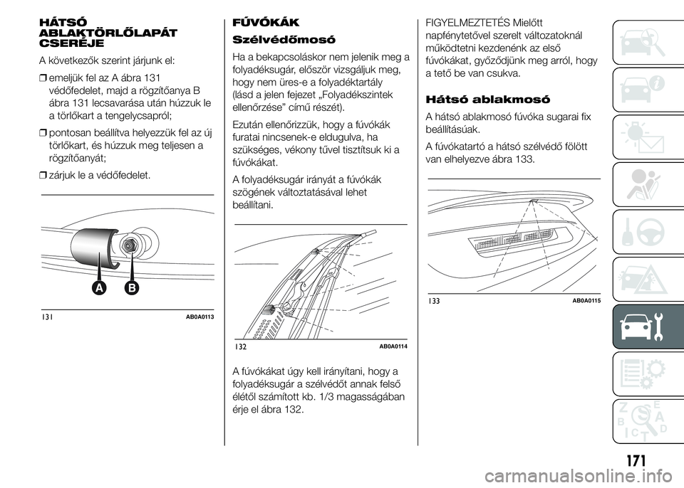 Abarth 500 2015 Kezelési és karbantartási útmutató (in Hungarian) HÁTSÓ
ABLAKTÖRLŐLAPÁT
CSERÉJE
A következők szerint járjunk el:
❒emeljük fel az A ábra 131
védőfedelet, majd a rögzítőanya B
ábra 131 lecsavarása után húzzuk le
a törlőkart a te Abarth 500 2015 Kezelési és karbantartási útmutató (in Hungarian) HÁTSÓ
ABLAKTÖRLŐLAPÁT
CSERÉJE
A következők szerint járjunk el:
❒emeljük fel az A ábra 131
védőfedelet, majd a rögzítőanya B
ábra 131 lecsavarása után húzzuk le
a törlőkart a te