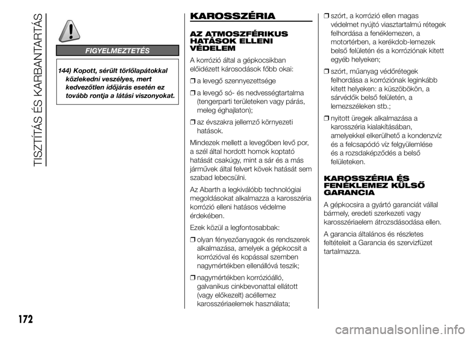 Abarth 500 2015 Kezelési és karbantartási útmutató (in Hungarian) FIGYELMEZTETÉS
144) Kopott, sérült törlőlapátokkal
közlekedni veszélyes, mert
kedvezőtlen időjárás esetén ez
tovább rontja a látási viszonyokat.
KAROSSZÉRIA
AZ ATMOSZFÉRIKUS
HATÁSOK Abarth 500 2015 Kezelési és karbantartási útmutató (in Hungarian) FIGYELMEZTETÉS
144) Kopott, sérült törlőlapátokkal
közlekedni veszélyes, mert
kedvezőtlen időjárás esetén ez
tovább rontja a látási viszonyokat.
KAROSSZÉRIA
AZ ATMOSZFÉRIKUS
HATÁSOK