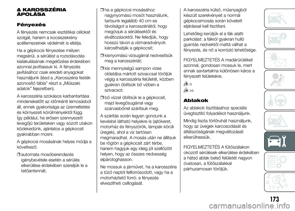 Abarth 500 2015 Kezelési és karbantartási útmutató (in Hungarian) A KAROSSZÉRIA
ÁPOLÁSA
Fényezés
A fényezés nemcsak esztétikai célokat
szolgál, hanem a kocsiszekrény
acéllemezeinek védelmét is ellátja.
Ha a gépkocsi fényezése mélyen
megsérül, a Abarth 500 2015 Kezelési és karbantartási útmutató (in Hungarian) A KAROSSZÉRIA
ÁPOLÁSA
Fényezés
A fényezés nemcsak esztétikai célokat
szolgál, hanem a kocsiszekrény
acéllemezeinek védelmét is ellátja.
Ha a gépkocsi fényezése mélyen
megsérül, a