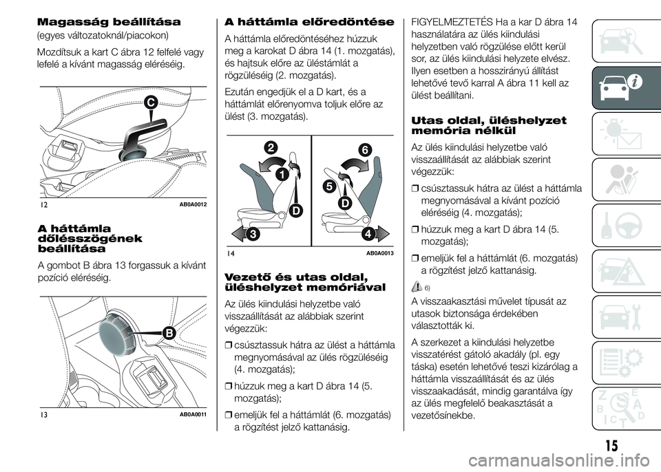 Abarth 500 2016  Kezelési és karbantartási útmutató (in Hungarian) A háttámla
dőlésszögének
beállítása
A gombot B ábra 13 forgassuk a kívánt
pozíció eléréséig.A háttámla előredöntése
A háttámla előredöntéséhez húzzuk
meg a karokat D ábra